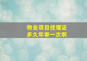 物业项目经理证多久年审一次啊