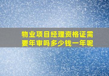 物业项目经理资格证需要年审吗多少钱一年呢