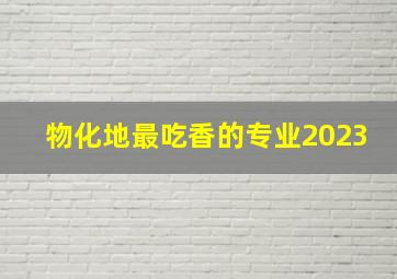 物化地最吃香的专业2023