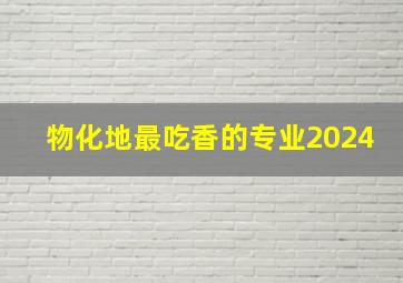 物化地最吃香的专业2024