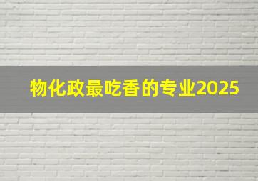 物化政最吃香的专业2025