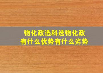 物化政选科选物化政有什么优势有什么劣势