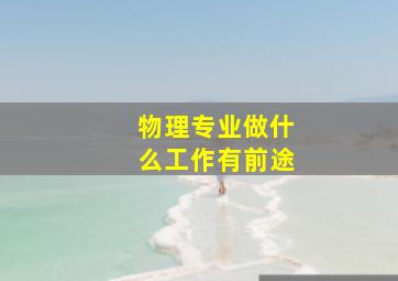 物理专业做什么工作有前途