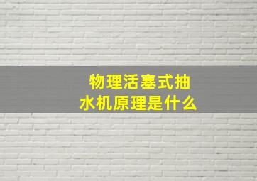 物理活塞式抽水机原理是什么