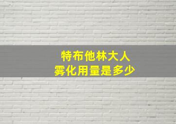 特布他林大人雾化用量是多少