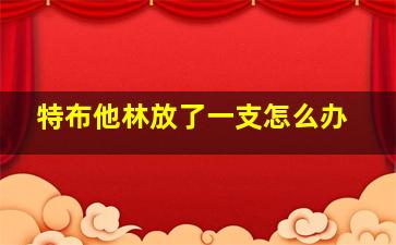 特布他林放了一支怎么办