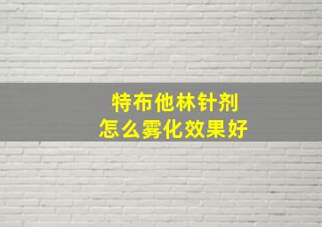 特布他林针剂怎么雾化效果好