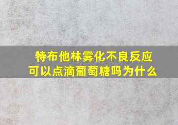 特布他林雾化不良反应可以点滴葡萄糖吗为什么