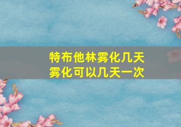 特布他林雾化几天雾化可以几天一次