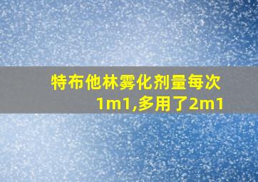 特布他林雾化剂量每次1m1,多用了2m1