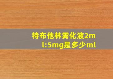 特布他林雾化液2ml:5mg是多少ml