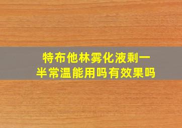 特布他林雾化液剩一半常温能用吗有效果吗