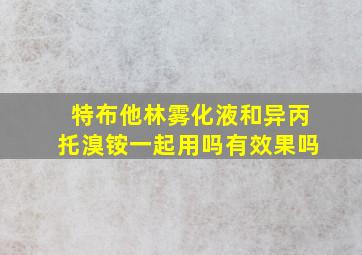 特布他林雾化液和异丙托溴铵一起用吗有效果吗