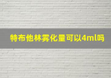 特布他林雾化量可以4ml吗