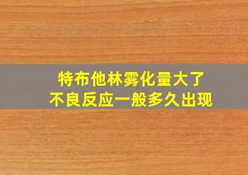 特布他林雾化量大了不良反应一般多久出现