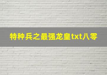 特种兵之最强龙皇txt八零