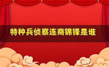 特种兵侦察连商锦锋是谁