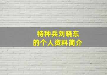 特种兵刘晓东的个人资料简介