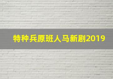 特种兵原班人马新剧2019