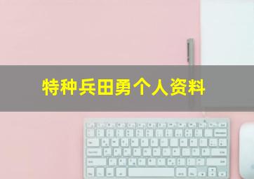 特种兵田勇个人资料