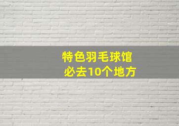 特色羽毛球馆必去10个地方