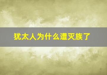 犹太人为什么遭灭族了