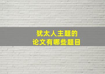 犹太人主题的论文有哪些题目