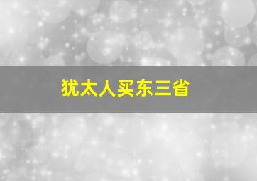 犹太人买东三省