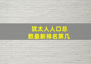 犹太人人口总数最新排名第几