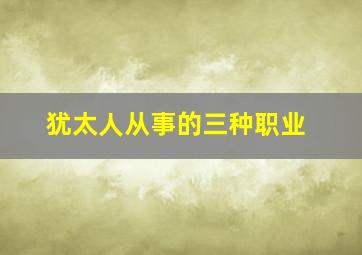 犹太人从事的三种职业