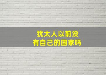 犹太人以前没有自己的国家吗