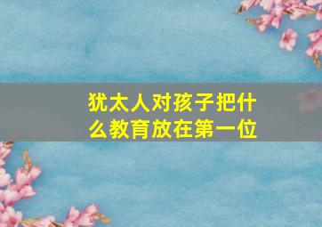 犹太人对孩子把什么教育放在第一位