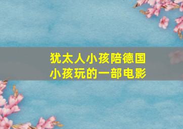 犹太人小孩陪德国小孩玩的一部电影