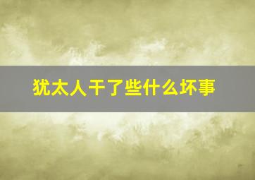 犹太人干了些什么坏事