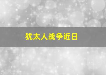 犹太人战争近日