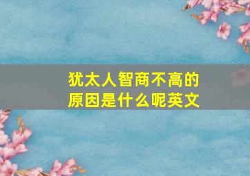 犹太人智商不高的原因是什么呢英文