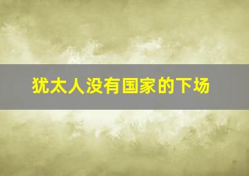 犹太人没有国家的下场