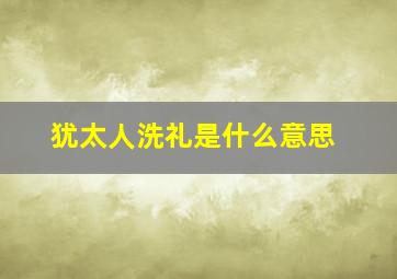 犹太人洗礼是什么意思