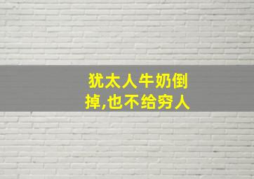 犹太人牛奶倒掉,也不给穷人