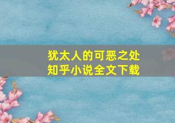 犹太人的可恶之处知乎小说全文下载