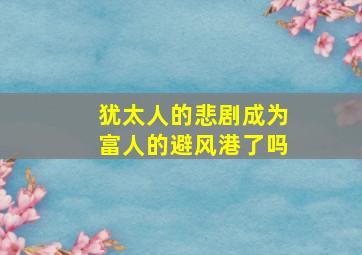 犹太人的悲剧成为富人的避风港了吗