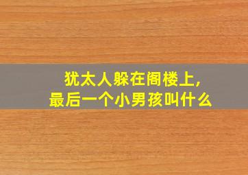 犹太人躲在阁楼上,最后一个小男孩叫什么