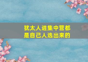 犹太人进集中营都是自己人选出来的