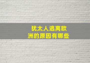 犹太人逃离欧洲的原因有哪些