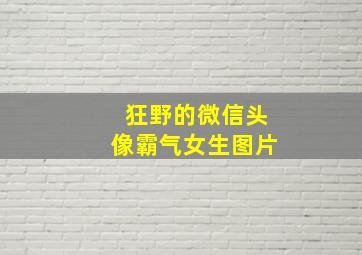 狂野的微信头像霸气女生图片