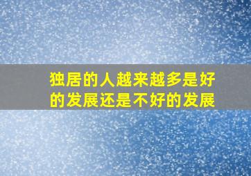 独居的人越来越多是好的发展还是不好的发展