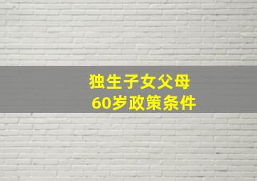 独生子女父母60岁政策条件