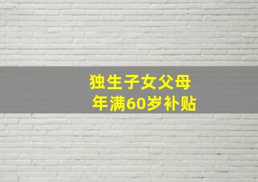 独生子女父母年满60岁补贴