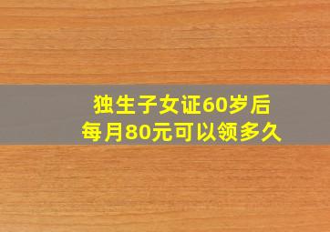 独生子女证60岁后每月80元可以领多久