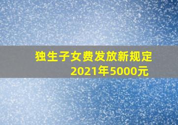 独生子女费发放新规定2021年5000元